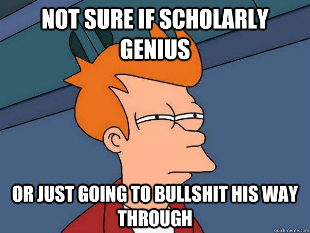 Not sure if scholarly genius or just going to bullshit his way through  Futurama Fry