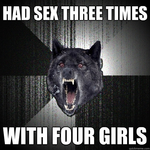 had sex three times with four girls  Insanity Wolf