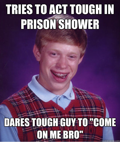 Tries to act tough in prison shower Dares tough guy to 