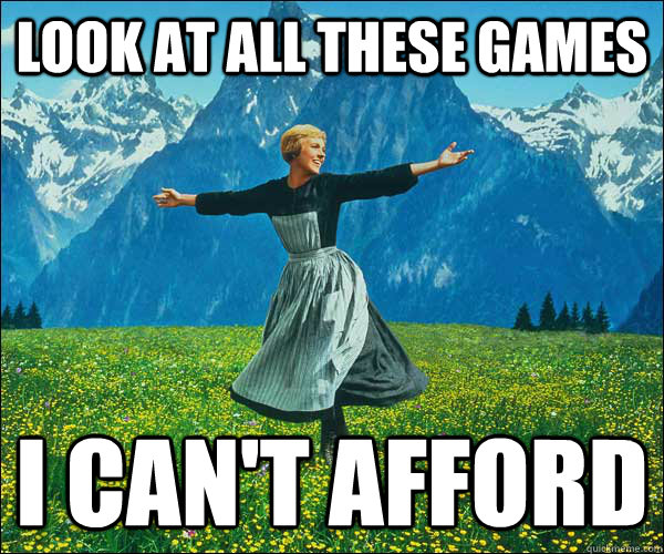 look at all these games I can't afford  Look At All The Fucks I Give