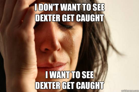 I don't want to see
Dexter get caught I want to see
Dexter get caught - I don't want to see
Dexter get caught I want to see
Dexter get caught  Misc