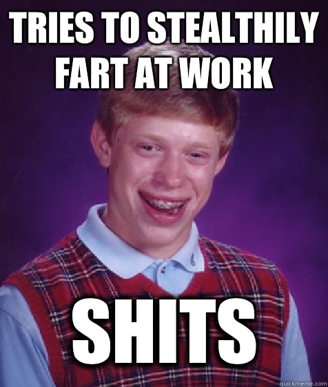 tries to stealthily fart at work shits - tries to stealthily fart at work shits  Bad Luck Brian