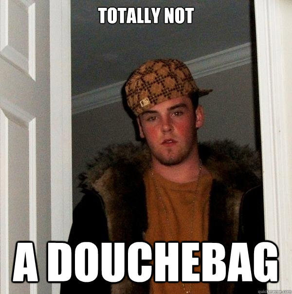totally not  a douchebag  Scumbag Steve