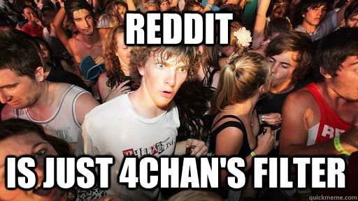 Reddit is just 4chan's filter  Sudden Clarity Clarence