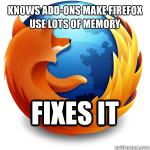 Knows add-ons make Firefox use lots of memory Fixes it  Good Guy Firefox