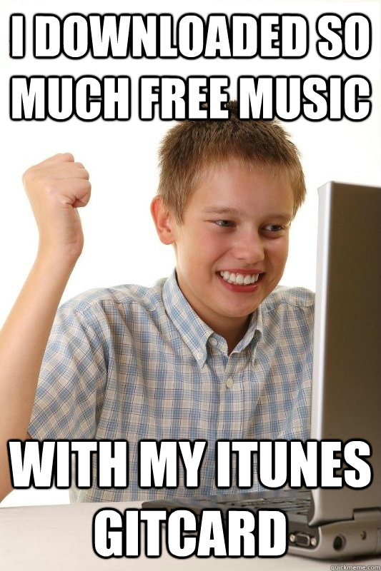 I downloaded so much free music With my itunes gitcard  1st Day Internet Kid
