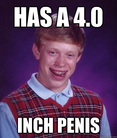 has a 4.0 inch penis  Bad Luck Brian