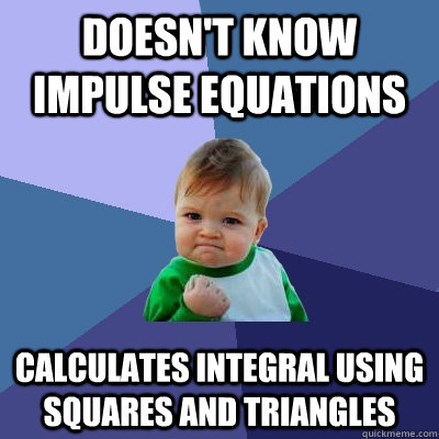 Doesn't know impulse equations calculates integral using squares and triangles  Success Kid