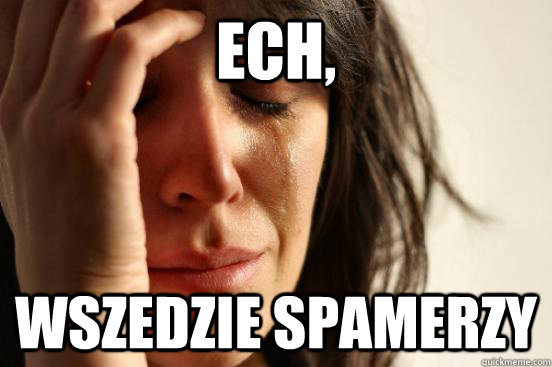 Ech, Wszedzie spamerzy - Ech, Wszedzie spamerzy  First World Problems