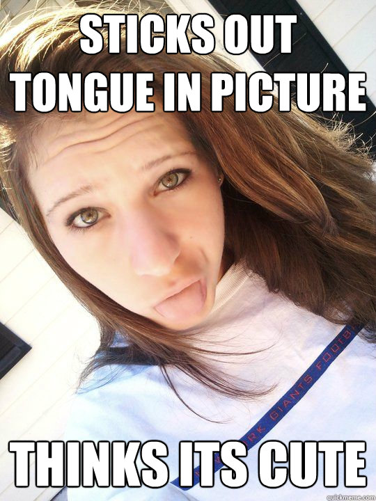 Sticks out tongue in picture thinks its cute  Dumb Girl Melissa