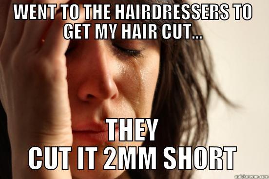 WENT TO THE HAIRDRESSERS TO GET MY HAIR CUT... THEY CUT IT 2MM SHORT First World Problems
