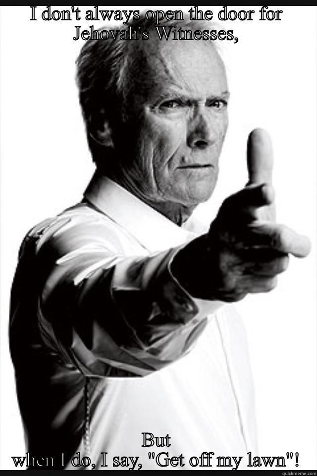 I DON'T ALWAYS OPEN THE DOOR FOR JEHOVAH'S WITNESSES, BUT WHEN I DO, I SAY, 
