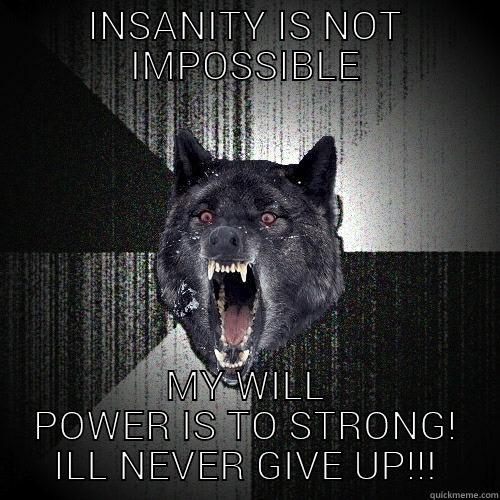 INSANITY IS NOT IMPOSSIBLE MY WILL POWER IS TO STRONG! ILL NEVER GIVE UP!!! Insanity Wolf
