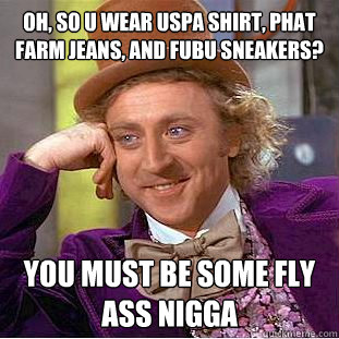 Oh, so u wear uspa shirt, phat farm jeans, and fubu sneakers? You must be some fly ass nigga - Oh, so u wear uspa shirt, phat farm jeans, and fubu sneakers? You must be some fly ass nigga  Condescending Wonka