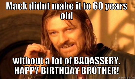 MACK DIDNT MAKE IT TO 60 YEARS OLD WITHOUT A LOT OF BADASSERY. HAPPY BIRTHDAY BROTHER! Boromir