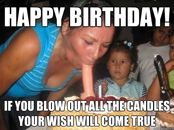 Happy birthday! If you blow out all the candles your wish will come true  Bad Parents Birthday
