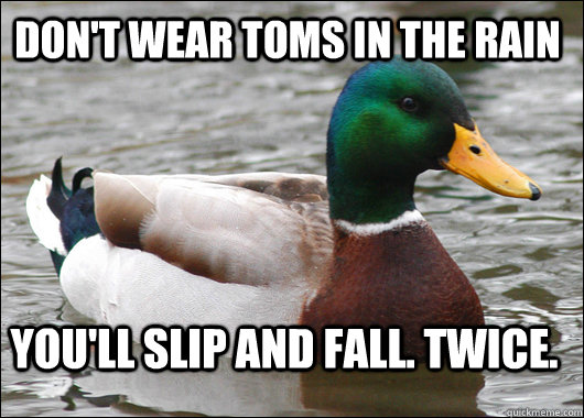 Don't wear Toms in the rain You'll slip and fall. Twice.  Actual Advice Mallard