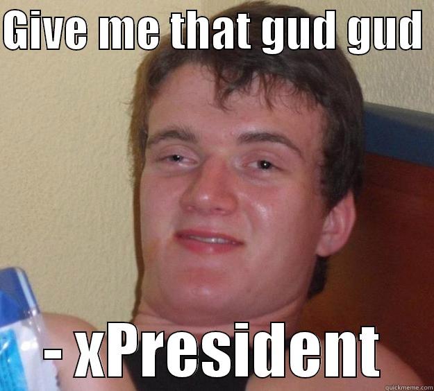 GIVE ME THAT GUD GUD  - XPRESIDENT 10 Guy