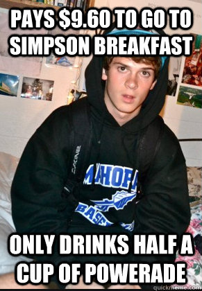 Pays $9.60 to go to simpson breakfast Only drinks half a cup of powerade  