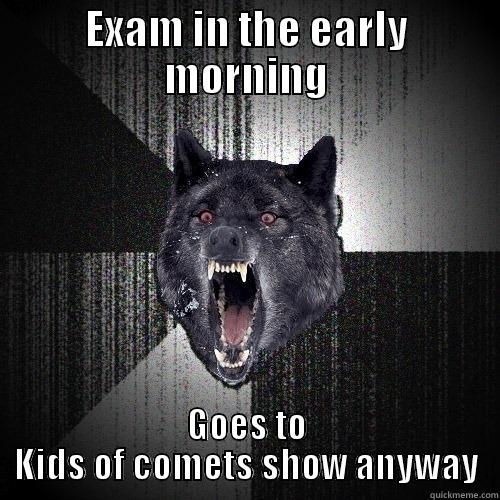 EXAM IN THE EARLY MORNING GOES TO KIDS OF COMETS SHOW ANYWAY Insanity Wolf