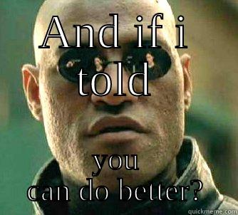 AND IF I TOLD YOU CAN DO BETTER? Matrix Morpheus