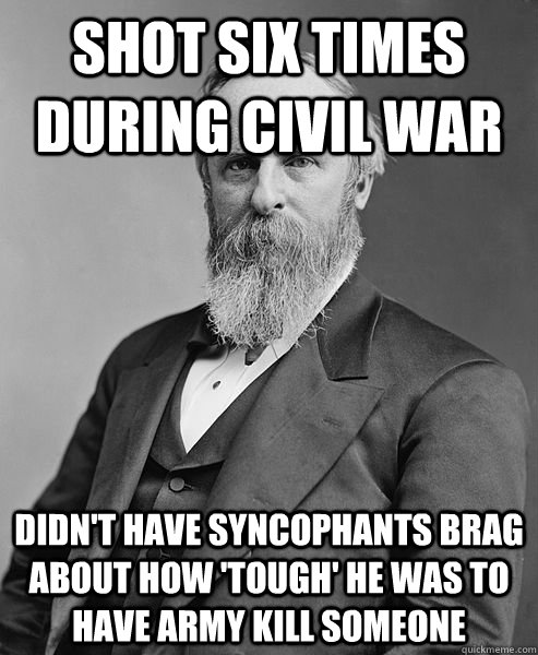 Shot six times during civil war Didn't have syncophants brag about how 'tough' he was to have Army kill someone   hip rutherford b hayes