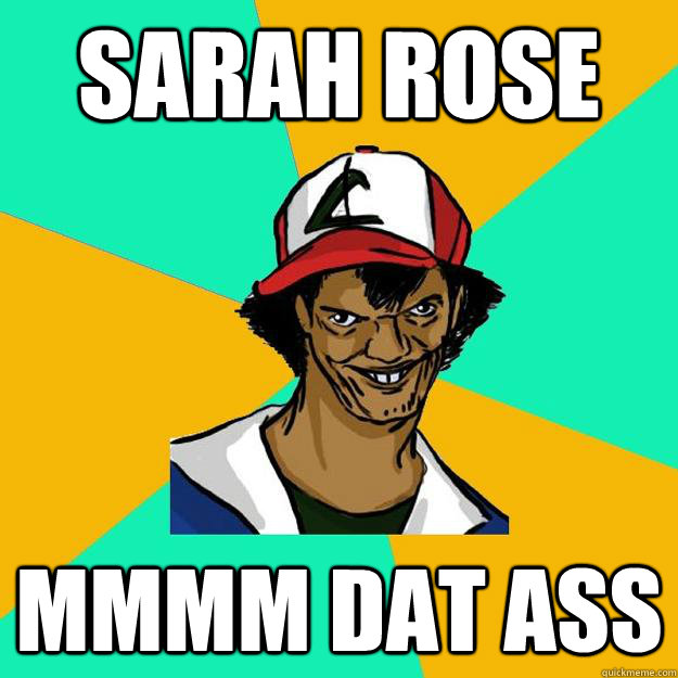 Sarah Rose mmmm Dat Ass  Ash Pedreiro