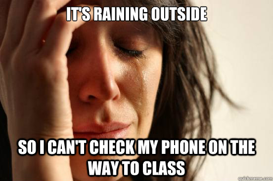 It's raining outside So i can't check my phone on the way to class  First World Problems