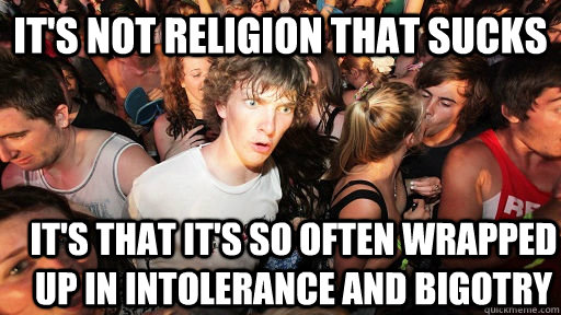 It's not religion that sucks It's that it's so often wrapped up in intolerance and bigotry  Sudden Clarity Clarence