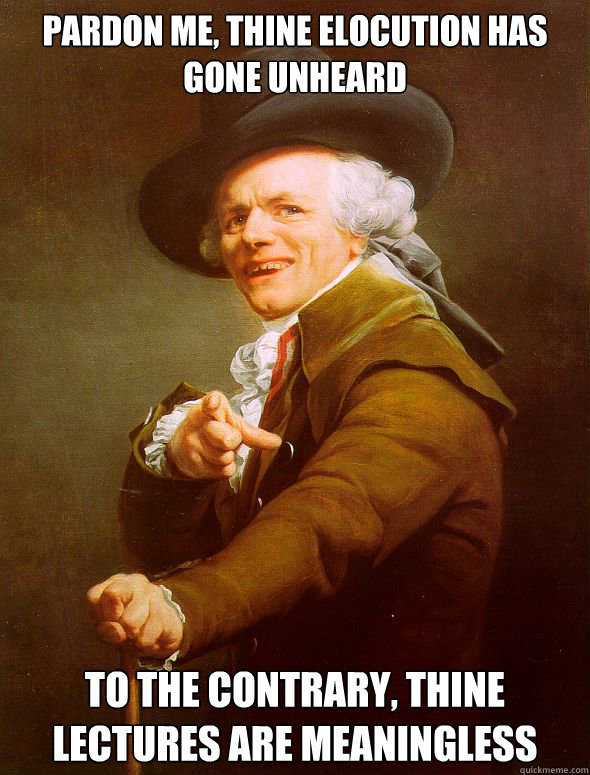 Pardon me, thine elocution has gone unheard To the contrary, thine lectures are meaningless  Joseph Ducreux
