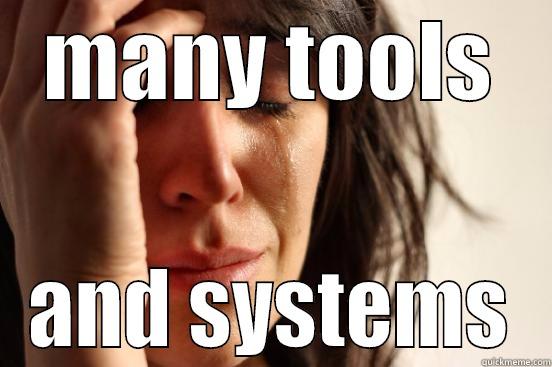 MANY TOOLS AND SYSTEMS First World Problems
