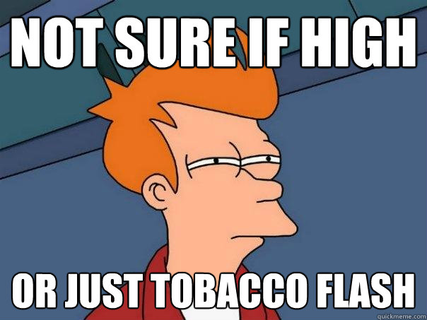 not sure if high or just tobacco flash  Futurama Fry