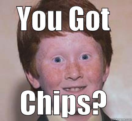 YOU GOT CHIPS? Over Confident Ginger
