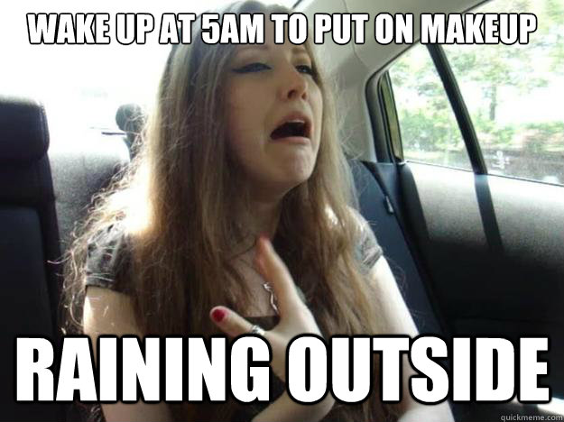 WAKE UP AT 5AM TO PUT ON MAKEUP RAINING OUTSIDE  