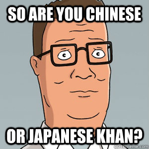 So are you Chinese or japanese khan? - So are you Chinese or japanese khan?  Hank Hill