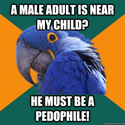 a male adult is near my child? he must be a pedophile! - a male adult is near my child? he must be a pedophile!  Paranoid Parrot