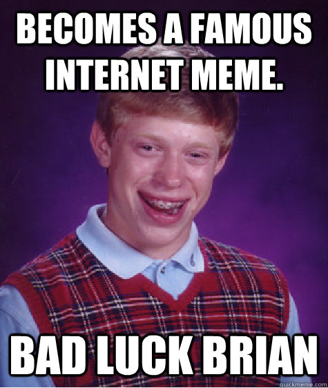 Becomes a famous internet meme. Bad Luck Brian  Bad Luck Brian