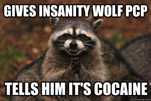 Gives insanity wolf PCP tells him it's cocaine  Insidious Racoon 2