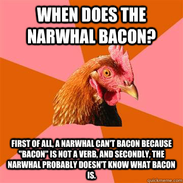 When does the narwhal bacon? First of all, a narwhal can't bacon because 