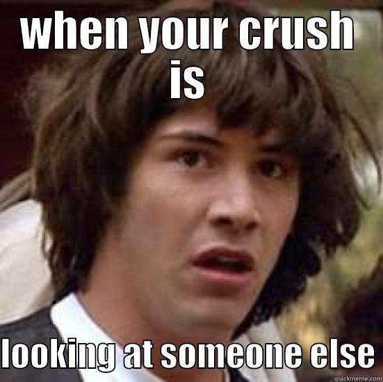 WHEN YOUR CRUSH IS  LOOKING AT SOMEONE ELSE conspiracy keanu