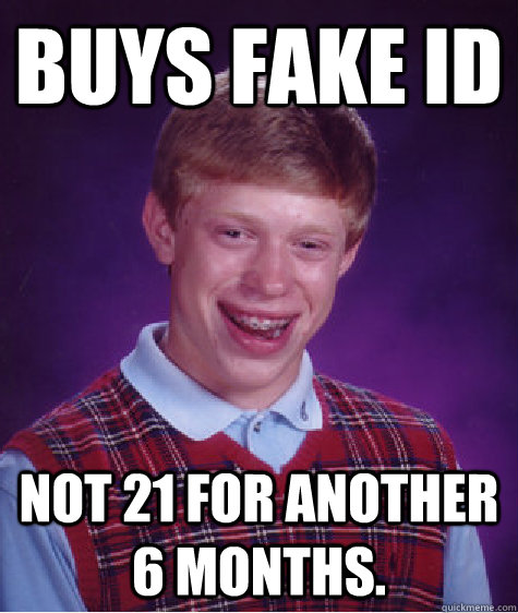 Buys fake ID not 21 for another 6 months.  Bad Luck Brian
