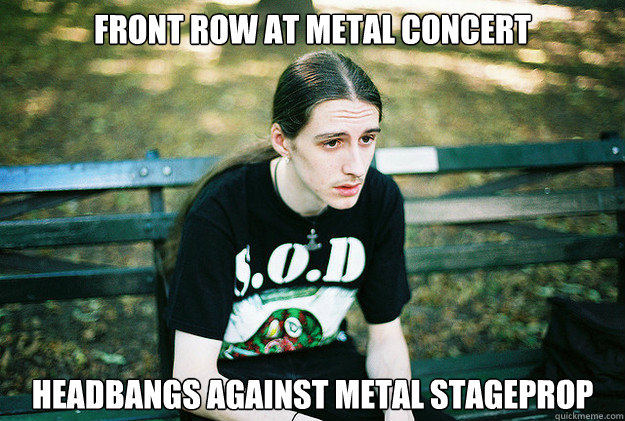 Front row at metal concert Headbangs against metal stageprop  First World Metal Problems