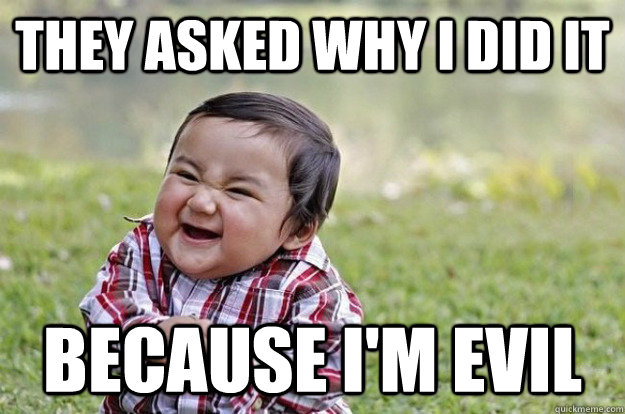 They asked why i did it because I'm evil  Evil Baby