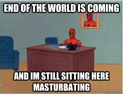 End of the world is coming and im still sitting here masturbating - End of the world is coming and im still sitting here masturbating  Spiderman Desk