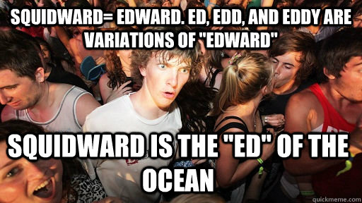 Squidward= Edward. Ed, Edd, and Eddy are variations of 