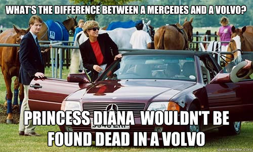 what's the difference between a mercedes and a volvo? Princess Diana  wouldn't be found dead in a volvo  Princess Diana