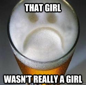 That girl Wasn't really a girl - That girl Wasn't really a girl  Confession Beer