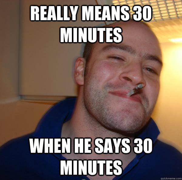 Really means 30 minutes when he says 30 minutes - Really means 30 minutes when he says 30 minutes  Misc
