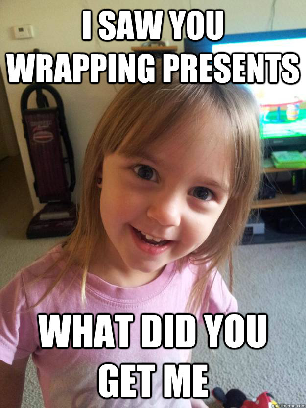 I saw you wrapping presents what did you get me  