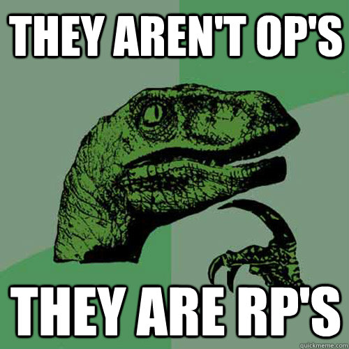 they aren't op's they are RP's  Philosoraptor